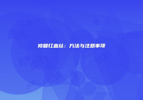 修复红血丝：方法与注意事项
