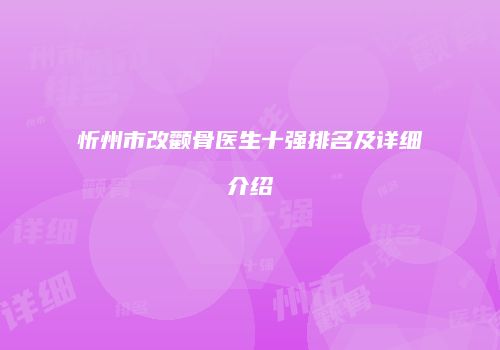 忻州市改颧骨医生十强排名及详细介绍