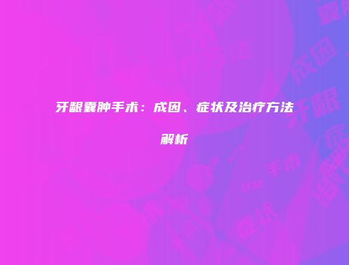牙龈囊肿手术：成因、症状及治疗方法解析