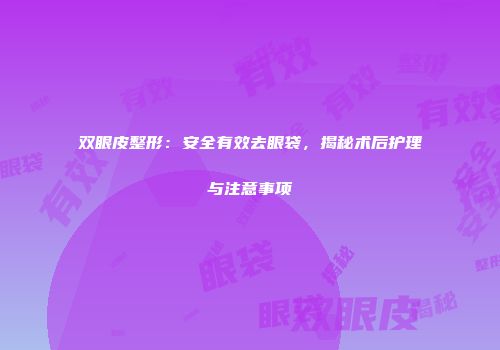 双眼皮整形：安全有效去眼袋，揭秘术后护理与注意事项