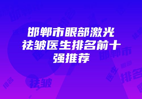 邯郸市眼部激光祛皱医生排名前十强推荐