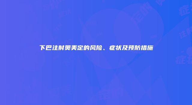 下巴注射奥美定的风险、症状及预防措施