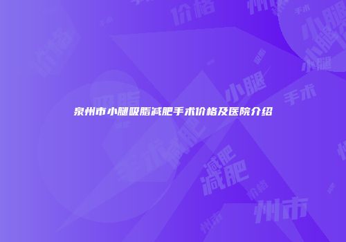 泉州市小腿吸脂减肥手术价格及医院介绍