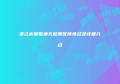 湛江市吸脂填充屁股医院排名及详细介绍