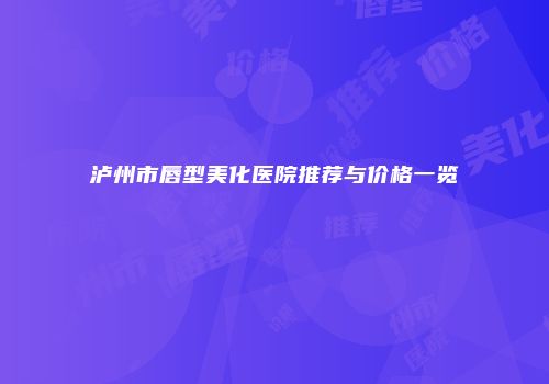 泸州市唇型美化医院推荐与价格一览
