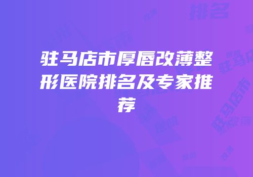 驻马店市厚唇改薄整形医院排名及专家推荐