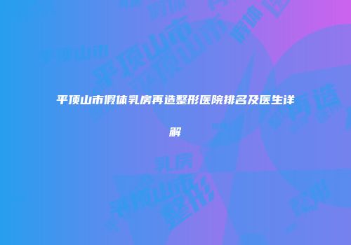 平顶山市假体乳房再造整形医院排名及医生详解