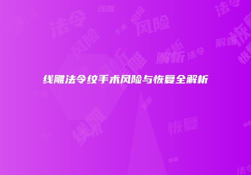 线雕法令纹手术风险与恢复全解析