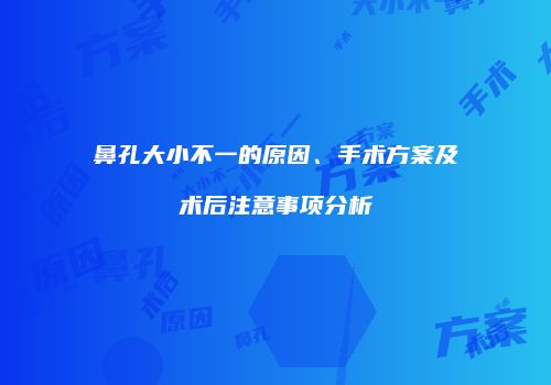 鼻孔大小不一的原因、手术方案及术后注意事项分析