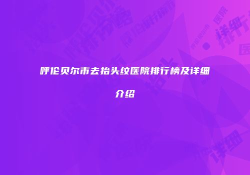 呼伦贝尔市去抬头纹医院排行榜及详细介绍