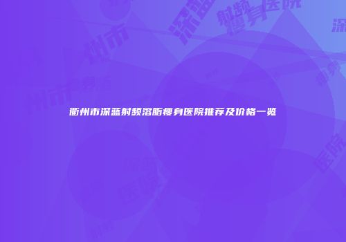 衢州市深蓝射频溶脂瘦身医院推荐及价格一览