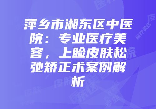 萍乡市湘东区中医院：专业医疗美容，上睑皮肤松弛矫正术案例解析