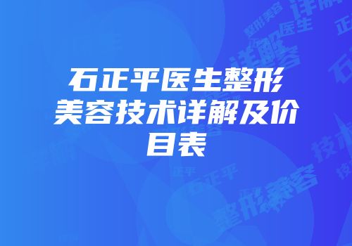 石正平医生整形美容技术详解及价目表