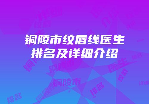 铜陵市纹唇线医生排名及详细介绍