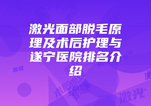 激光面部脱毛原理及术后护理与遂宁医院排名介绍