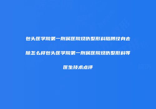 包头医学院第一附属医院烧伤整形科胳膊纹身去除怎么样包头医学院第一附属医院烧伤整形科等医生技术点评