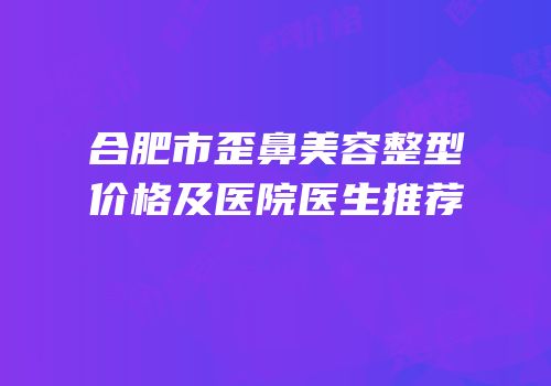 合肥市歪鼻美容整型价格及医院医生推荐