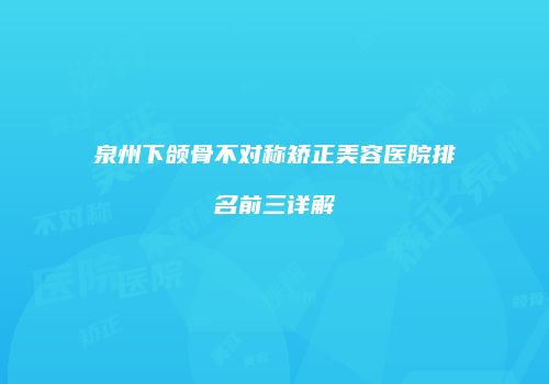 泉州下颌骨不对称矫正美容医院排名前三详解