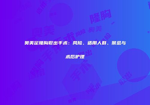 奥美定隆胸取出手术：风险、适用人群、禁忌与术后护理