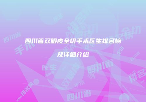 四川省双眼皮全切手术医生排名榜及详细介绍