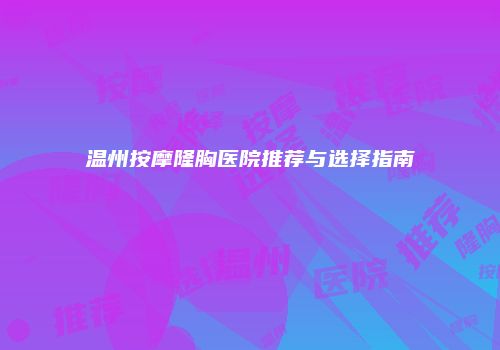 温州按摩隆胸医院推荐与选择指南