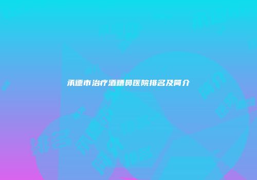 承德市治疗酒糟鼻医院排名及简介