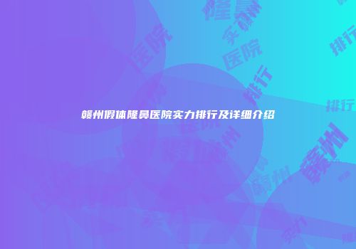 赣州假体隆鼻医院实力排行及详细介绍