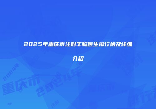 2025年重庆市注射丰胸医生排行榜及详细介绍