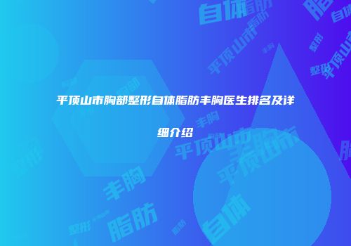 平顶山市胸部整形自体脂肪丰胸医生排名及详细介绍