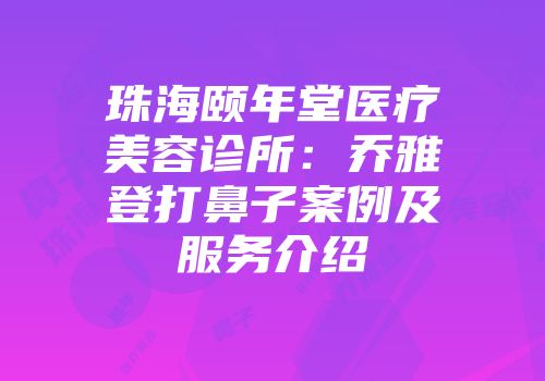 珠海颐年堂医疗美容诊所：乔雅登打鼻子案例及服务介绍
