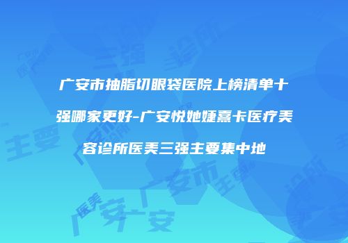 广安市抽脂切眼袋医院上榜清单十强哪家更好-广安悦她婕熹卡医疗美容诊所医美三强主要集中地
