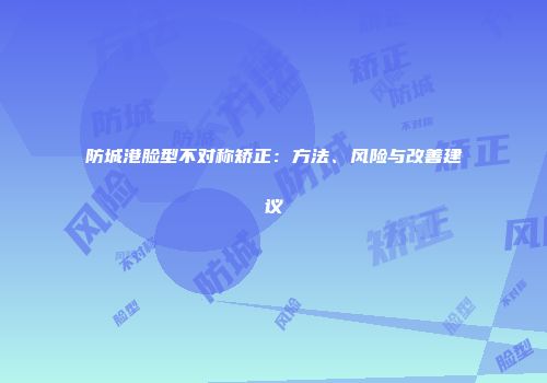 防城港脸型不对称矫正：方法、风险与改善建议