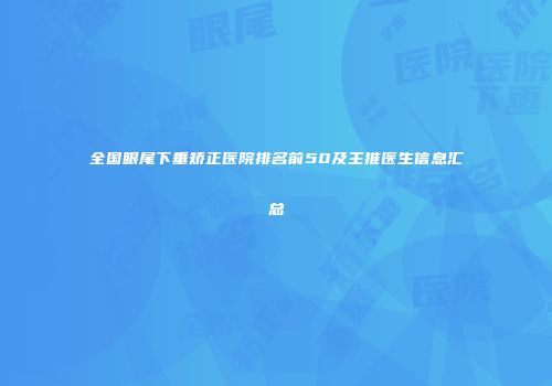 全国眼尾下垂矫正医院排名前50及主推医生信息汇总