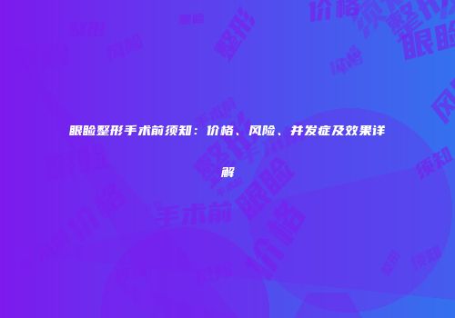眼睑整形手术前须知：价格、风险、并发症及效果详解