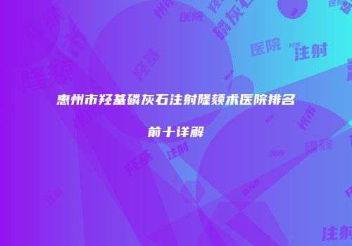 惠州市羟基磷灰石注射隆颏术医院排名前十详解