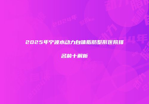 2025年宁波水动力自体脂肪整形医院排名前十解析
