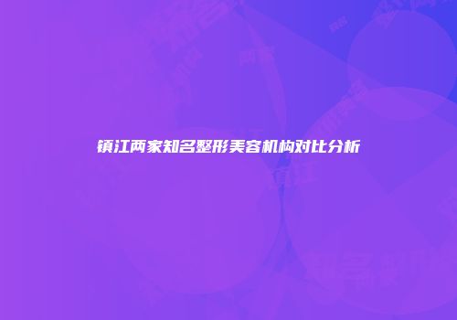 镇江两家知名整形美容机构对比分析