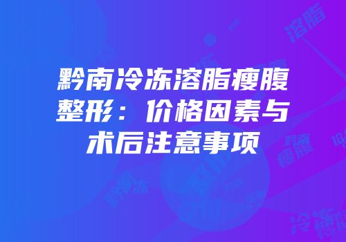 黔南冷冻溶脂瘦腹整形：价格因素与术后注意事项
