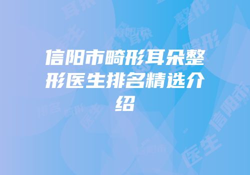 信阳市畸形耳朵整形医生排名精选介绍