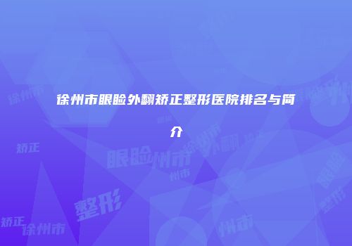 徐州市眼睑外翻矫正整形医院排名与简介