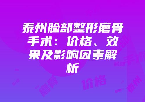 泰州脸部整形磨骨手术：价格、效果及影响因素解析