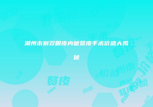 湖州市割双眼皮内眦赘皮手术价格大揭秘
