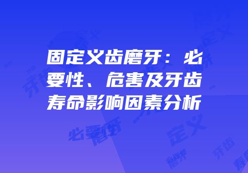 固定义齿磨牙：必要性、危害及牙齿寿命影响因素分析