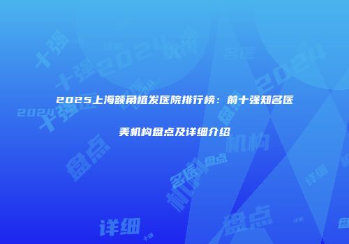 2025上海额角植发医院排行榜：前十强知名医美机构盘点及详细介绍