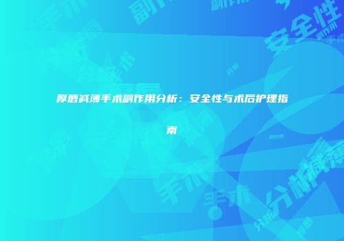 厚唇减薄手术副作用分析：安全性与术后护理指南