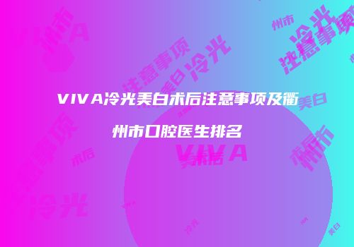 VIVA冷光美白术后注意事项及衢州市口腔医生排名