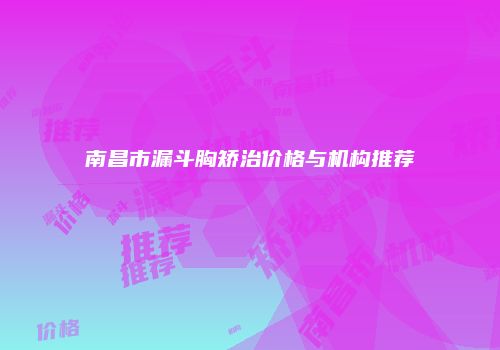 南昌市漏斗胸矫治价格与机构推荐