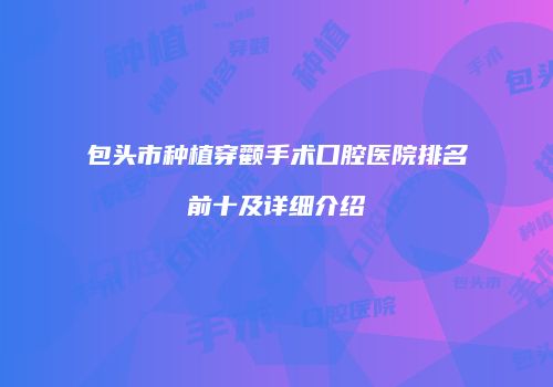 包头市种植穿颧手术口腔医院排名前十及详细介绍