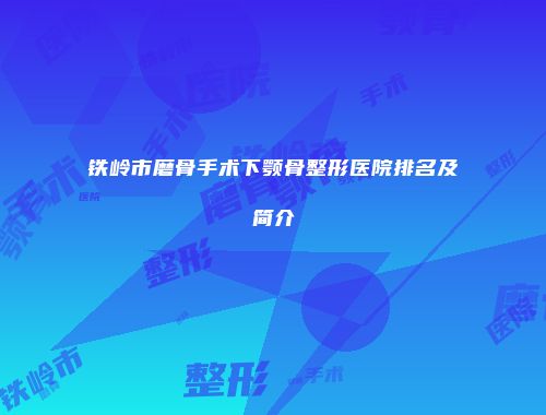 铁岭市磨骨手术下颚骨整形医院排名及简介