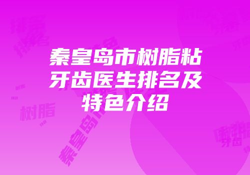 秦皇岛市树脂粘牙齿医生排名及特色介绍
